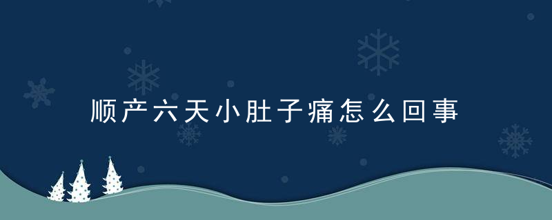 顺产六天小肚子痛怎么回事 这个问题可大可小，大家注意了！